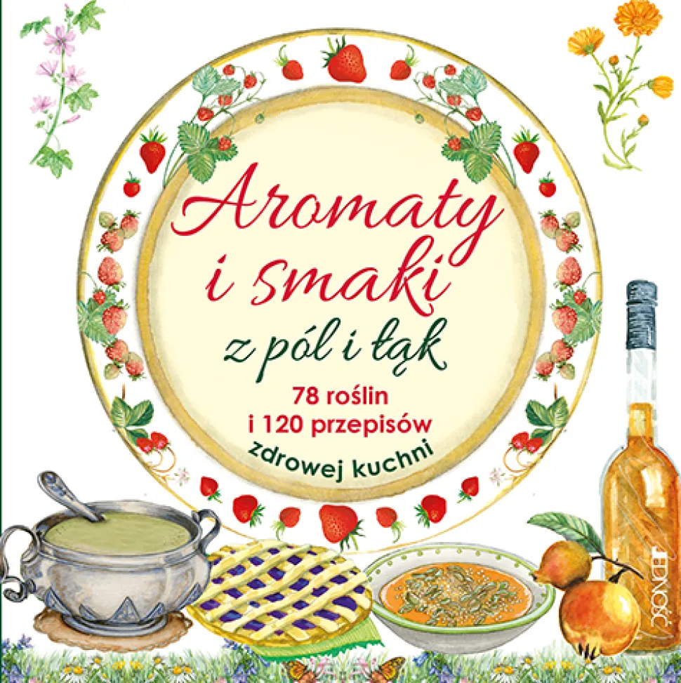 AROMATY I SMAKI Z PÓL I ŁĄK 78 ROŚLIN I 120 PRZEPISÓW ZDROWEJ KUCHNI