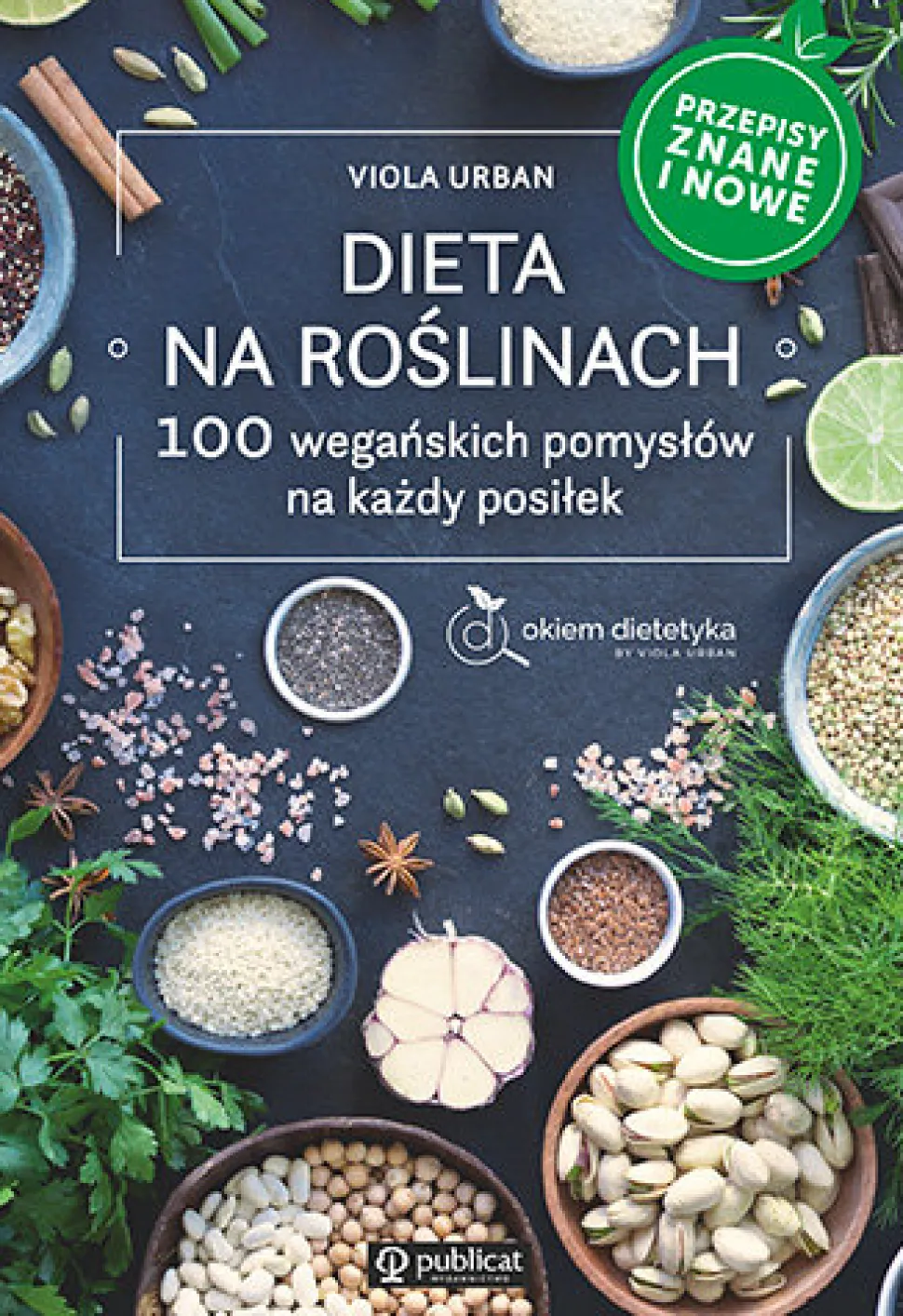 Dieta na roślinach. 100 wegańskich pomysłów na każdy posiłek. Przepisy znane i nowe